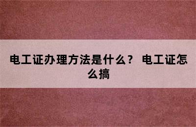 电工证办理方法是什么？ 电工证怎么搞